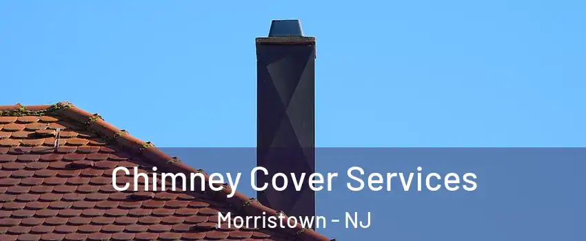  Chimney Cover Services Morristown - NJ