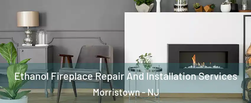  Ethanol Fireplace Repair And Installation Services Morristown - NJ