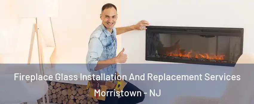  Fireplace Glass Installation And Replacement Services Morristown - NJ