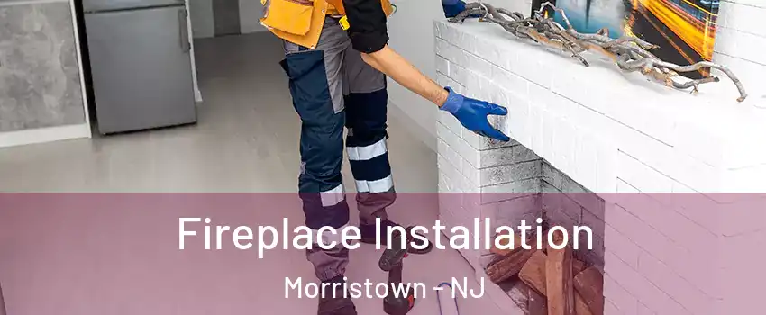  Fireplace Installation Morristown - NJ
