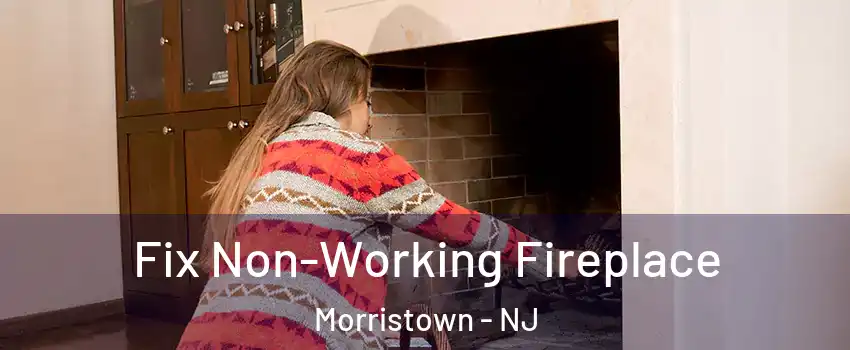  Fix Non-Working Fireplace Morristown - NJ
