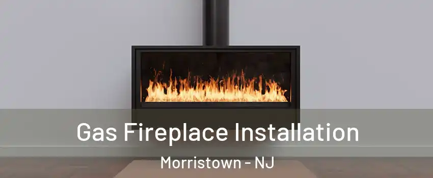  Gas Fireplace Installation Morristown - NJ