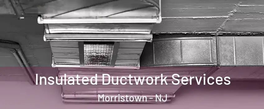  Insulated Ductwork Services Morristown - NJ