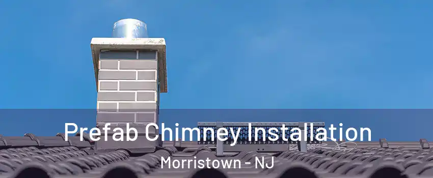  Prefab Chimney Installation Morristown - NJ