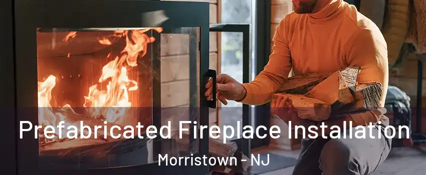  Prefabricated Fireplace Installation Morristown - NJ