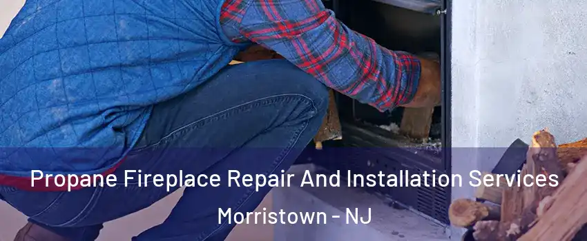  Propane Fireplace Repair And Installation Services Morristown - NJ