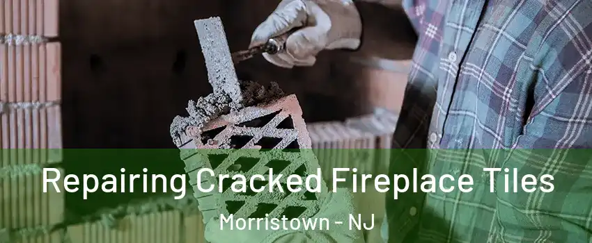  Repairing Cracked Fireplace Tiles Morristown - NJ