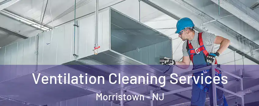  Ventilation Cleaning Services Morristown - NJ