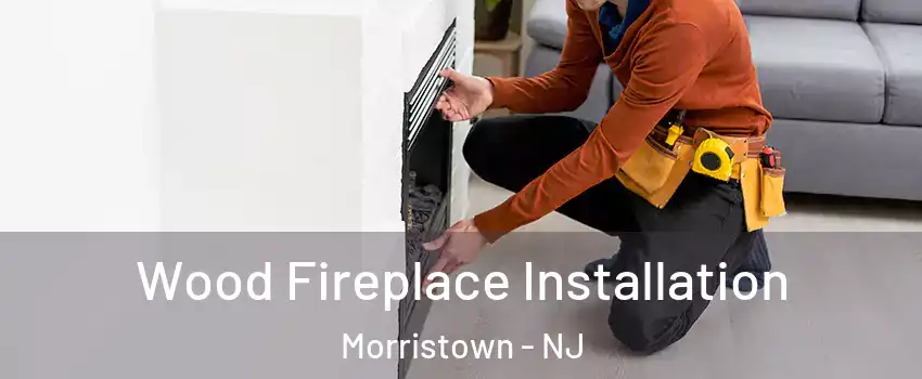  Wood Fireplace Installation Morristown - NJ