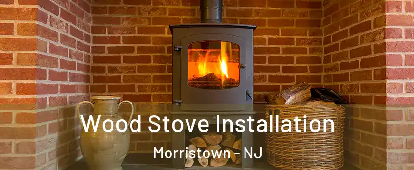  Wood Stove Installation Morristown - NJ